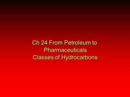 Ch 24 From Petroleum to Pharmaceuticals Classes of Hydrocarbons.