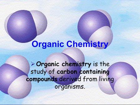 Organic Chemistry  Organic chemistry is the study of carbon containing compounds derived from living organisms.
