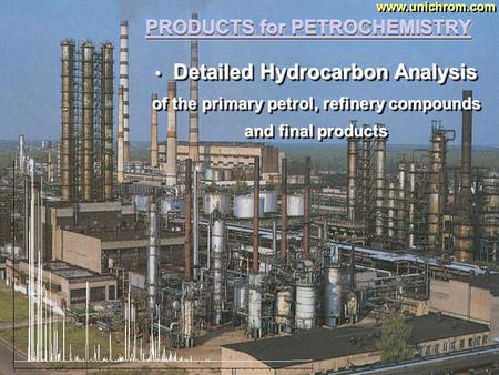 PRODUCTS for PETROCHEMISTRY www.unichrom.com Detailed Hydrocarbon Analysis of the primary petrol, refinery compounds and final products Detailed Hydrocarbon.