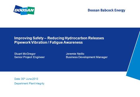 Improving Safety – Reducing Hydrocarbon Releases Pipework Vibration / Fatigue Awareness Stuart McGregorJeremie Neillo Senior Project EngineerBusiness Development.