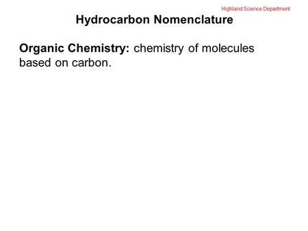 Highland Science Department Hydrocarbon Nomenclature Organic Chemistry: chemistry of molecules based on carbon.