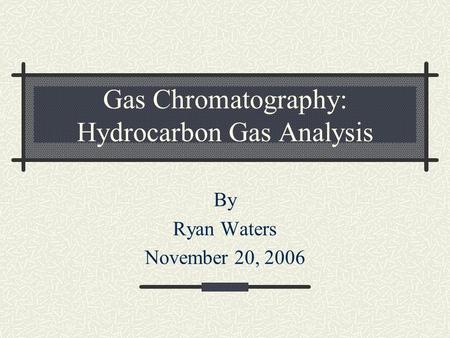 Gas Chromatography: Hydrocarbon Gas Analysis By Ryan Waters November 20, 2006.