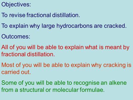Objectives: To revise fractional distillation. To explain why large hydrocarbons are cracked. Outcomes: All of you will be able to explain what is meant.