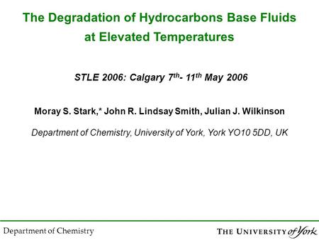 Moray S. Stark,* John R. Lindsay Smith, Julian J. Wilkinson Department of Chemistry, University of York, York YO10 5DD, UK STLE 2006: Calgary 7 th - 11.