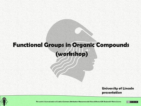 This work is licensed under a Creative Commons Attribution-Noncommercial-Share Alike 2.0 UK: England & Wales License Functional Groups in Organic Compounds.