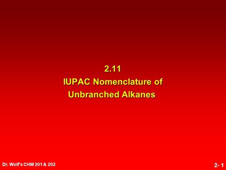 Dr. Wolf's CHM 201 & 202 2- 1 2.11 IUPAC Nomenclature of Unbranched Alkanes.