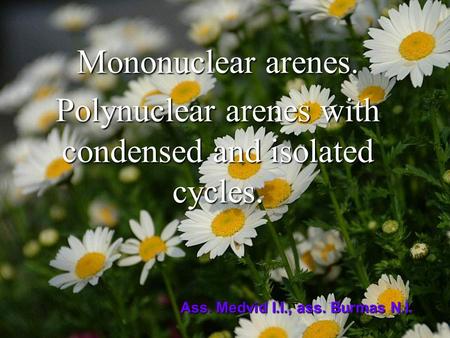 Mononuclear arenes. Polynuclear arenes with condensed and isolated cycles. Ass. Medvid I.I., ass. Burmas N.I.