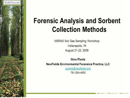 Forensic Analysis and Sorbent Collection Methods MSRAS Soil Gas Sampling Workshop Indianapolis, IN August 21-22, 2006 Gina Plantz NewFields Environmental.