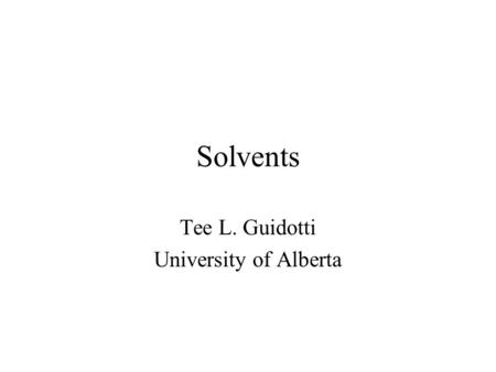 Solvents Tee L. Guidotti University of Alberta. What is a Solvent? For purposes of occupational toxicology: Liquid Organic compounds Dissolves other organic.