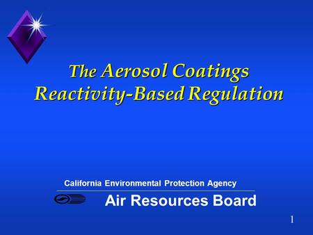1 The Aerosol Coatings Reactivity-Based Regulation California Environmental Protection Agency Air Resources Board.