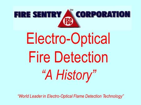 Electro-Optical Fire Detection “A History” “World Leader in Electro-Optical Flame Detection Technology”