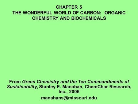 CHAPTER 5 THE WONDERFUL WORLD OF CARBON: ORGANIC CHEMISTRY AND BIOCHEMICALS From Green Chemistry and the Ten Commandments of Sustainability, Stanley E.
