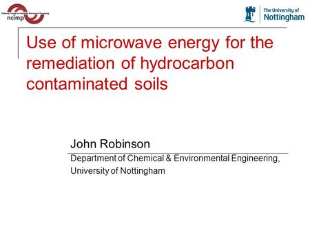 Use of microwave energy for the remediation of hydrocarbon contaminated soils John Robinson Department of Chemical & Environmental Engineering, University.