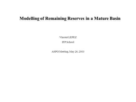 Statistical Process IntroductionModelEstimationApplication(s)Conclusion Vincent LEPEZ IFP School ASPO Meeting, May 26, 2003 Modelling of Remaining Reserves.