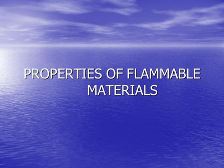 PROPERTIES OF FLAMMABLE MATERIALS. Flammability Flammable Flammable –Capable of being ignited and of burning –Synonymous with combustible.