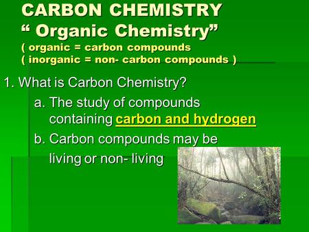 CARBON CHEMISTRY “ Organic Chemistry” ( organic = carbon compounds ( inorganic = non- carbon compounds ) 1. What is Carbon Chemistry? a. The study of compounds.