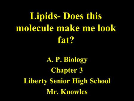Lipids- Does this molecule make me look fat? A.P. Biology Chapter 3 Liberty Senior High School Mr. Knowles.