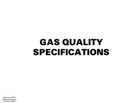 GAS QUALITY SPECIFICATIONS Docket # 04-057-09 Technical Conference October 21, 2004.