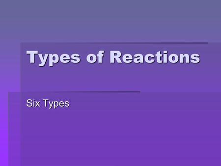 Types of Reactions Six Types. Single Replacement  A free element replaces one of the ions in a compound  A metal replaces a metal OR a nonmetal replaces.
