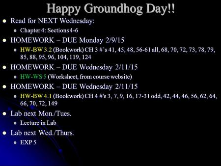 Happy Groundhog Day!! Read for NEXT Wednesday: Read for NEXT Wednesday: Chapter 4: Sections 4-6 Chapter 4: Sections 4-6 HOMEWORK – DUE Monday 2/9/15 HOMEWORK.