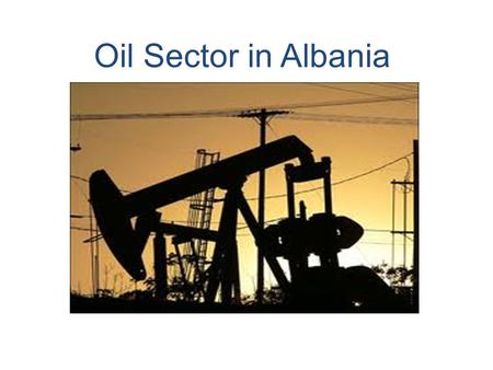 Oil Sector in Albania. Divided in Blocks in accordance with the geological formation and best international practices. Starting from 1992, foreign companies.