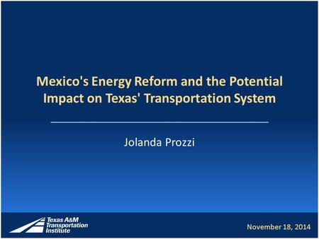 Mexico's Energy Reform and the Potential Impact on Texas' Transportation System Jolanda Prozzi November 18, 2014.