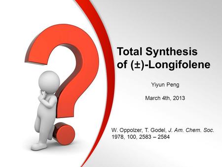 Total Synthesis of (±)-Longifolene Yiyun Peng March 4th, 2013 W. Oppolzer, T. Godel, J. Am. Chem. Soc. 1978, 100, 2583 – 2584.