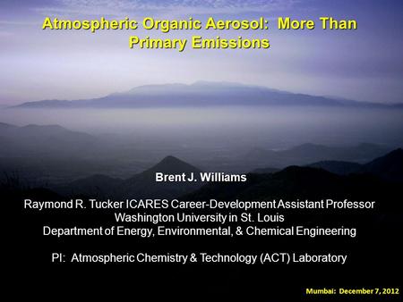 Atmospheric Organic Aerosol: More Than Primary Emissions Brent J. Williams Brent J. Williams Raymond R. Tucker ICARES Career-Development Assistant Professor.