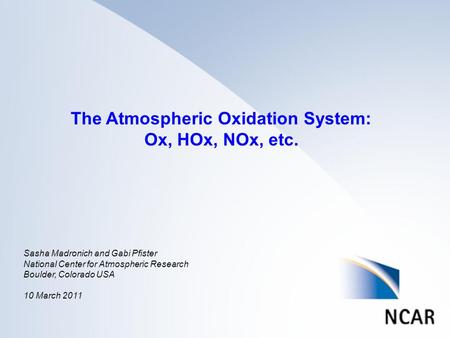 The Atmospheric Oxidation System: Ox, HOx, NOx, etc. Sasha Madronich and Gabi Pfister National Center for Atmospheric Research Boulder, Colorado USA 10.