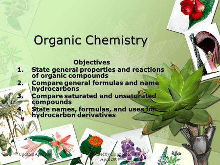 Updated April 2007Created by C. Ippolito April 2007 Organic Chemistry Objectives 1.State general properties and reactions of organic compounds 2.Compare.
