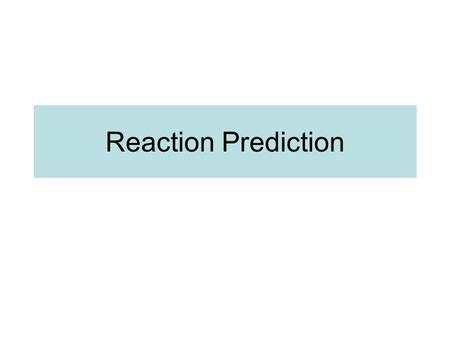 Reaction Prediction. Basics Research in chemistry involves understanding the properties of reactions. Predicting the products of a reaction is a central.