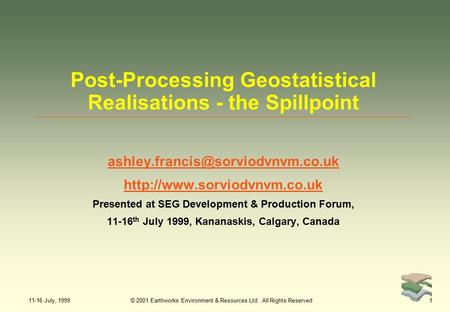 11-16 July, 1999© 2001 Earthworks Environment & Resources Ltd. All Rights Reserved1 Post-Processing Geostatistical Realisations - the Spillpoint