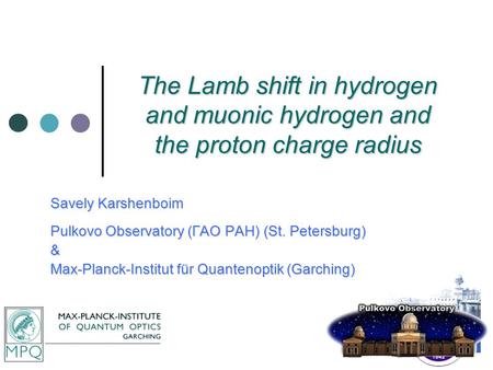 The Lamb shift in hydrogen and muonic hydrogen and the proton charge radius Savely Karshenboim Pulkovo Observatory (ГАО РАН) (St. Petersburg) & Max-Planck-Institut.