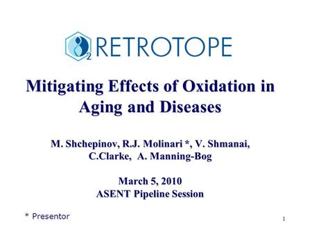 1 Mitigating Effects of Oxidation in Aging and Diseases M. Shchepinov, R.J. Molinari *, V. Shmanai, C.Clarke, A. Manning-Bog March 5, 2010 ASENT Pipeline.