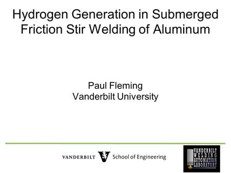 Hydrogen Generation in Submerged Friction Stir Welding of Aluminum Paul Fleming Vanderbilt University.