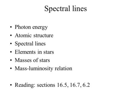 Spectral lines Photon energy Atomic structure Spectral lines Elements in stars Masses of stars Mass-luminosity relation Reading: sections 16.5, 16.7, 6.2.