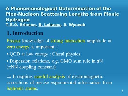 1 A Phenomenological Determination of the Pion-Nucleon Scattering Lengths from Pionic Hydrogen T.E.O. Ericson, B. Loiseau, S. Wycech  It requires careful.