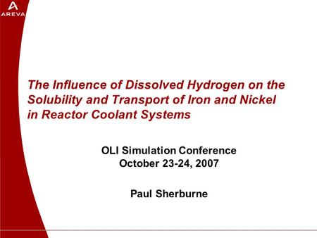 The Influence of Dissolved Hydrogen on the Solubility and Transport of Iron and Nickel in Reactor Coolant Systems OLI Simulation Conference October 23-24,