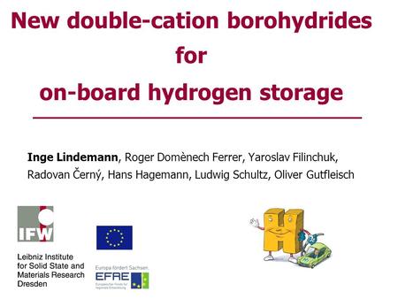 New double-cation borohydrides for on-board hydrogen storage Inge Lindemann, Roger Domènech Ferrer, Yaroslav Filinchuk, Radovan Černý, Hans Hagemann, Ludwig.