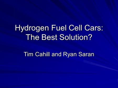 Hydrogen Fuel Cell Cars: The Best Solution? Tim Cahill and Ryan Saran.