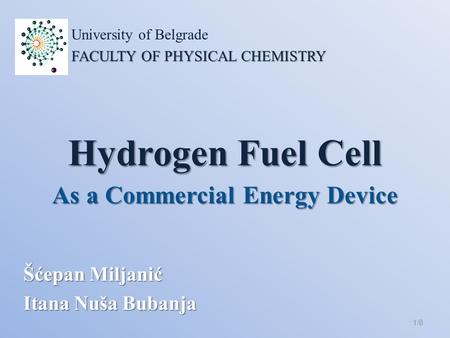 Hydrogen Fuel Cell Šćepan Miljanić Itana Nuša Bubanja 1/8 University of Belgrade FACULTY OF PHYSICAL CHEMISTRY As a Commercial Energy Device.
