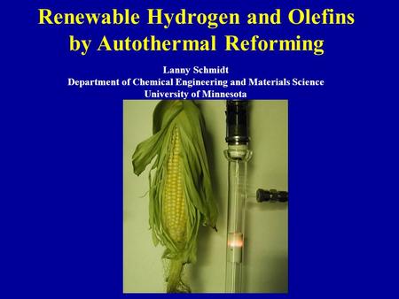 Renewable Hydrogen and Olefins by Autothermal Reforming Lanny Schmidt Department of Chemical Engineering and Materials Science University of Minnesota.