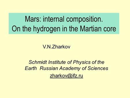Mars: internal composition. On the hydrogen in the Martian core Schmidt Institute of Physics of the Earth Russian Academy of Sciences N.Zharkov.