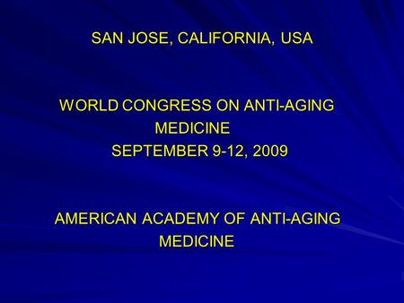 SAN JOSE, CALIFORNIA, USA WORLD CONGRESS ON ANTI-AGING WORLD CONGRESS ON ANTI-AGING MEDICINE MEDICINE SEPTEMBER 9-12, 2009 SEPTEMBER 9-12, 2009 AMERICAN.