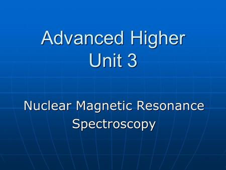 Advanced Higher Unit 3 Nuclear Magnetic Resonance Spectroscopy.