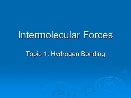 Intermolecular Forces Topic 1: Hydrogen Bonding. Hydrogen Bonding  Draw the Lewis Dot Diagram of Water  Is it symmetrical horizontally and vertically?____________.