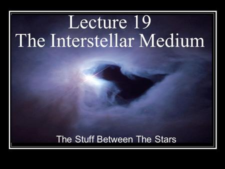 Lecture 19 The Interstellar Medium The Stuff Between The Stars.