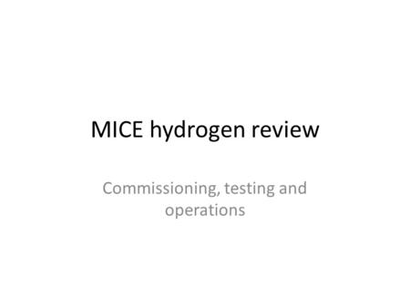 MICE hydrogen review Commissioning, testing and operations.