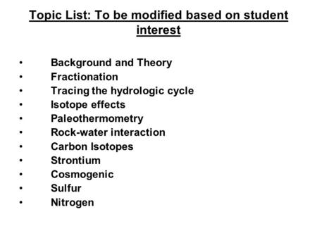Topic List: To be modified based on student interest Background and Theory Fractionation Tracing the hydrologic cycle Isotope effects Paleothermometry.