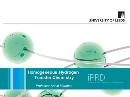 Homogeneous Hydrogen Transfer Chemistry Professor Steve Marsden.